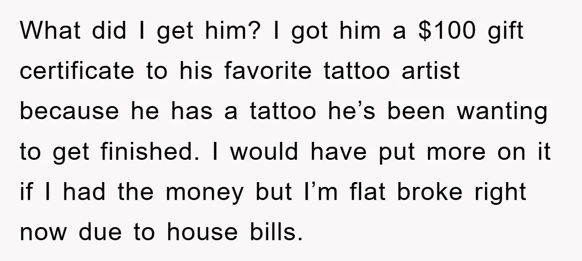 What did I get him? I got him a $100 gift certificate to his favorite tattoo artist because he has a tattoo he’s been wanting to get finished. I would...