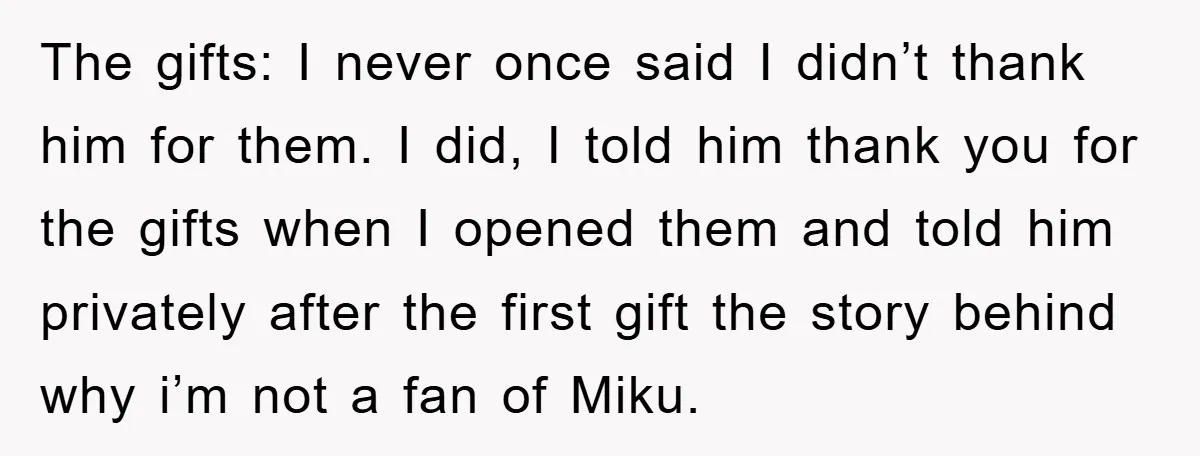 The gifts: I never once said I didn’t thank him for them. I did, I told him thank you for the gifts when I opened them and told him privately...