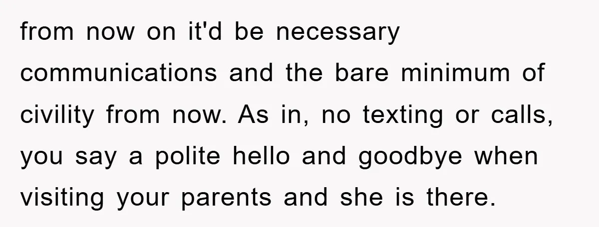 from now on it'd be necessary communications and the bare minimum of civility from now. As in, no texting or calls, you say a polite hello and goodbye when visiting...
