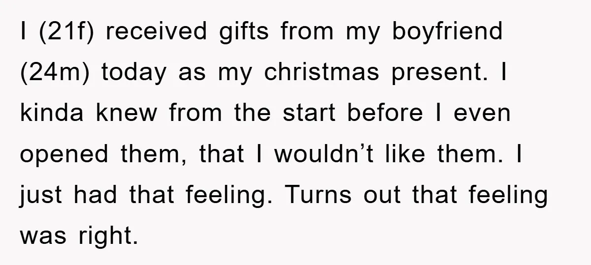 I (21f) received gifts from my boyfriend (24m) today as my christmas present. I kinda knew from the start before I even opened them, that I wouldn’t like them. I...