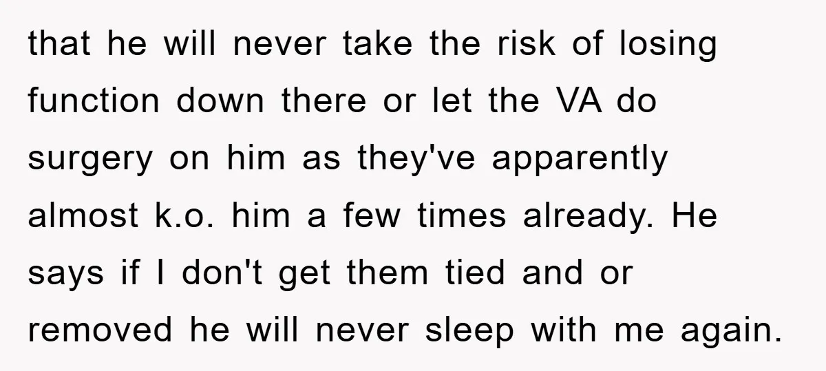 that he will never take the risk of losing function down there or let the VA do surgery on him as they've apparently almost k.o. him a few times already....