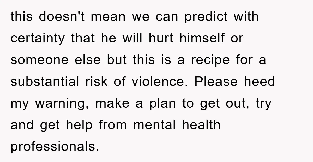 this doesn't mean we can predict with certainty that he will hurt himself or someone else but this is a recipe for a substantial risk of violence. Please heed my...