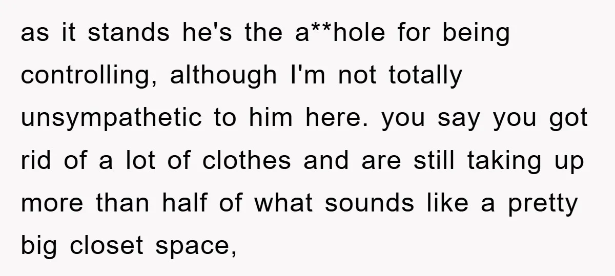 as it stands he's the a**hole for being controlling, although I'm not totally unsympathetic to him here. you say you got rid of a lot of clothes and are still...