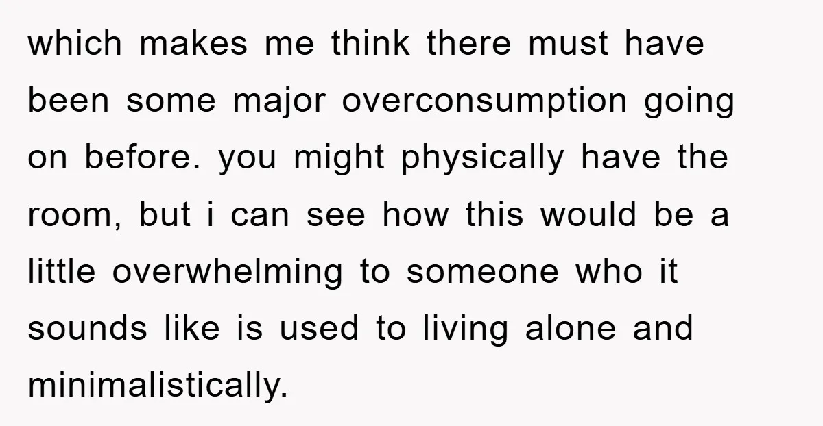 which makes me think there must have been some major overconsumption going on before. you might physically have the room, but i can see how this would be a little...