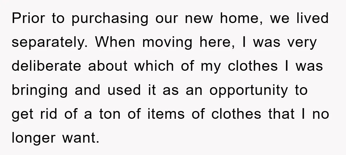 Prior to purchasing our new home, we lived separately. When moving here, I was very deliberate about which of my clothes I was bringing and used it as an opportunity...