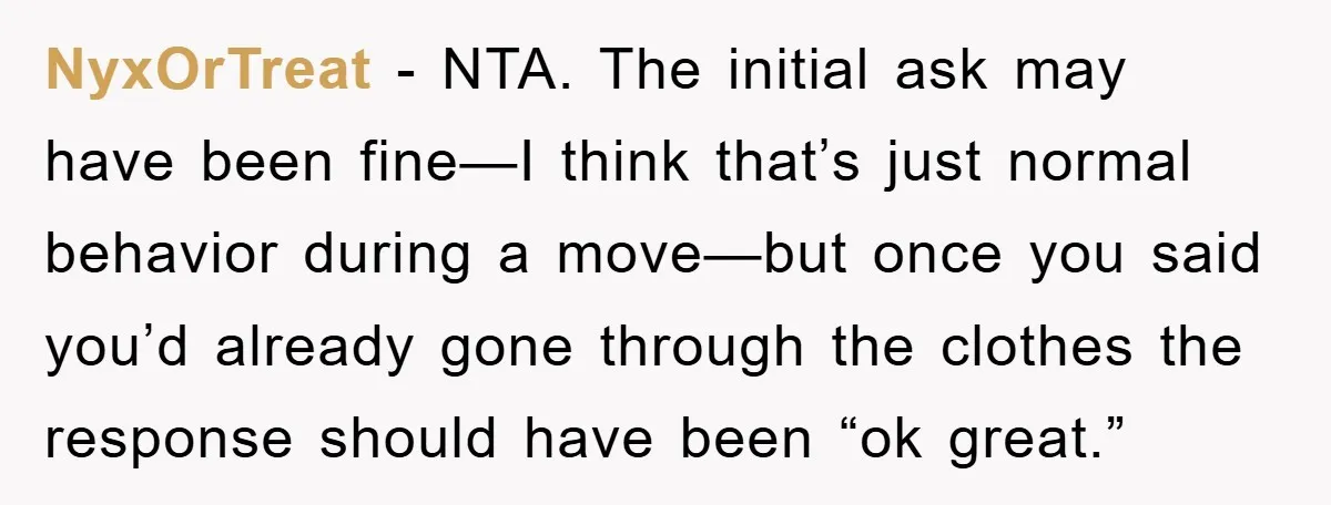NyxOrTreat − NTA. The initial ask may have been fine—I think that’s just normal behavior during a move—but once you said you’d already gone through the clothes the response should...