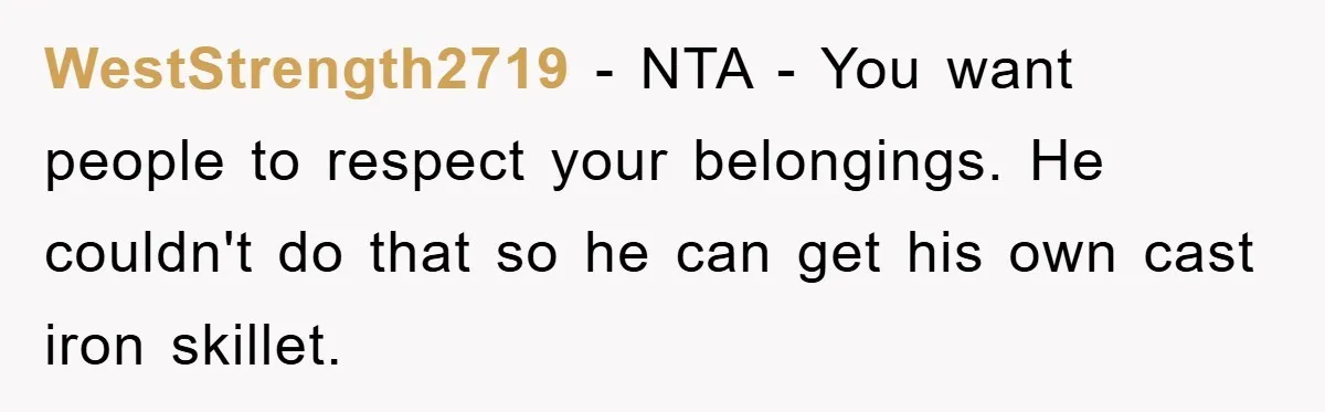 WestStrength2719 − NTA - You want people to respect your belongings. He couldn't do that so he can get his own cast iron skillet.