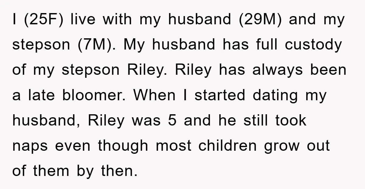 I (25F) live with my husband (29M) and my stepson (7M). My husband has full custody of my stepson Riley. Riley has always been a late bloomer. When I started...
