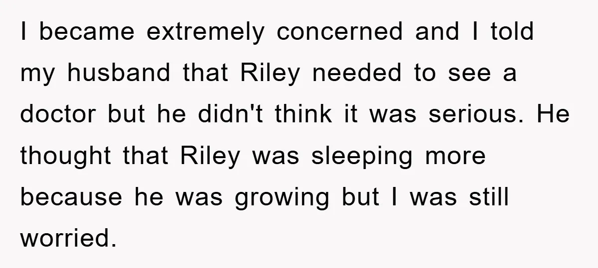 I became extremely concerned and I told my husband that Riley needed to see a doctor but he didn't think it was serious. He thought that Riley was sleeping more...