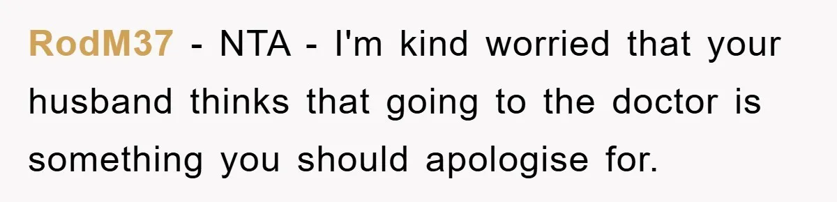 RodM37 − NTA - I'm kind worried that your husband thinks that going to the doctor is something you should apologise for.