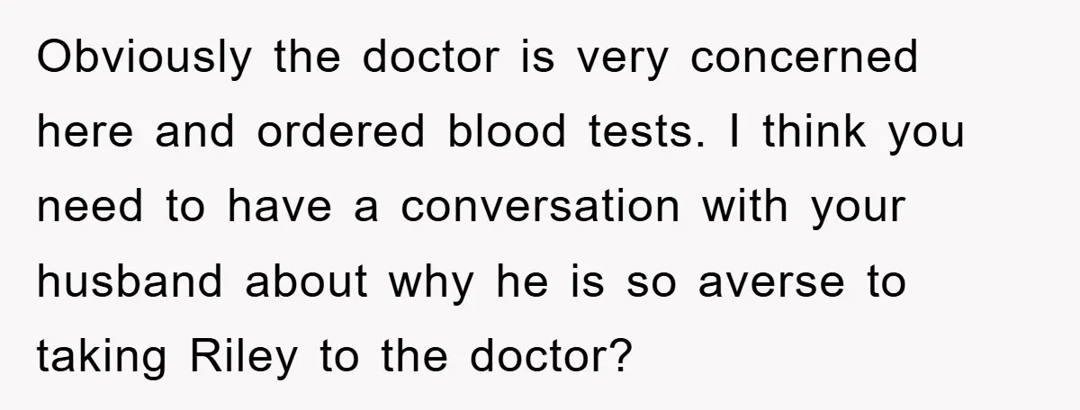 Obviously the doctor is very concerned here and ordered blood tests. I think you need to have a conversation with your husband about why he is so averse to taking...