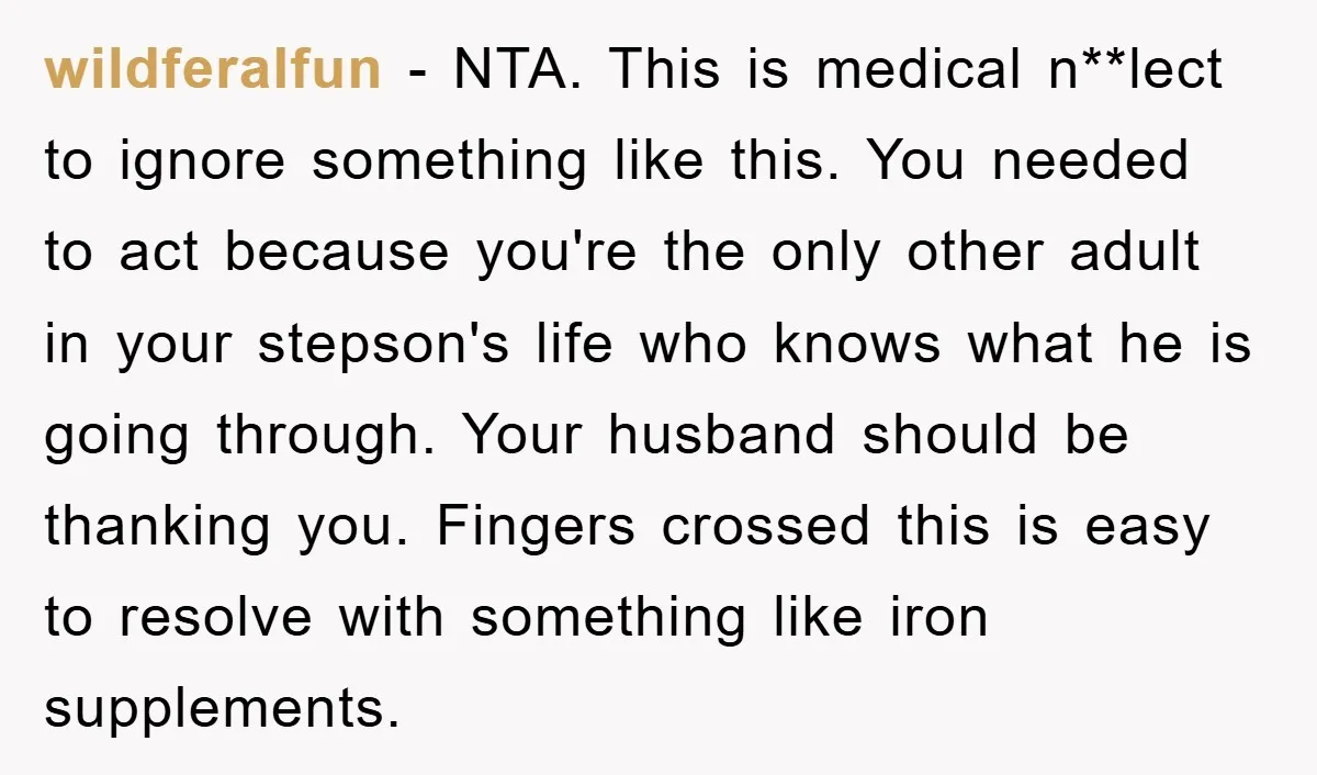 wildferalfun − NTA. This is medical n**lect to ignore something like this. You needed to act because you're the only other adult in your stepson's life who knows what he...