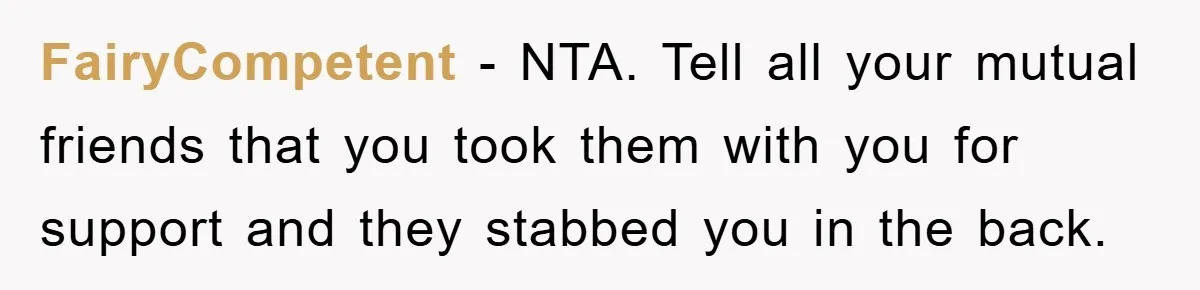 FairyCompetent − NTA. Tell all your mutual friends that you took them with you for support and they stabbed you in the back.