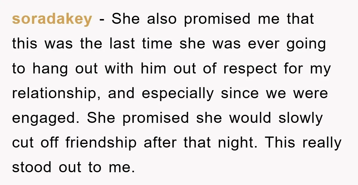 soradakey − She also promised me that this was the last time she was ever going to hang out with him out of respect for my relationship, and especially since...