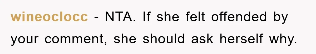 wineoclocc − NTA. If she felt offended by your comment, she should ask herself why.