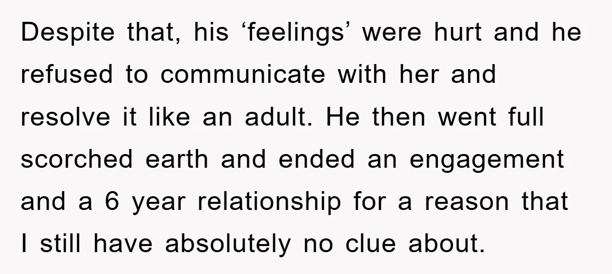 Despite that, his ‘feelings’ were hurt and he refused to communicate with her and resolve it like an adult. He then went full scorched earth and ended an engagement and...