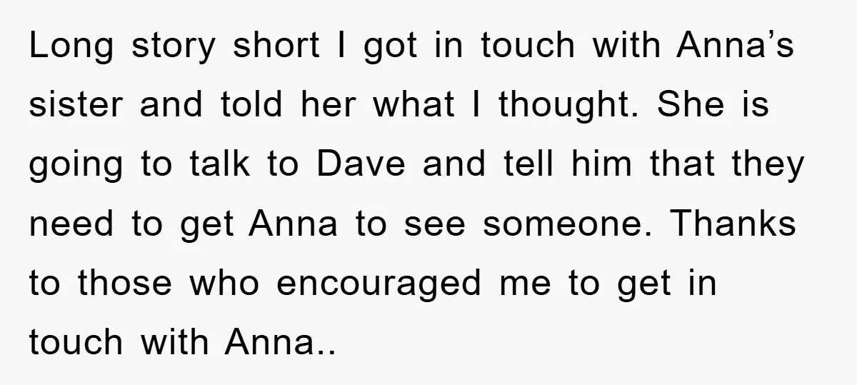 Long story short I got in touch with Anna’s sister and told her what I thought. She is going to talk to Dave and tell him that they need to...