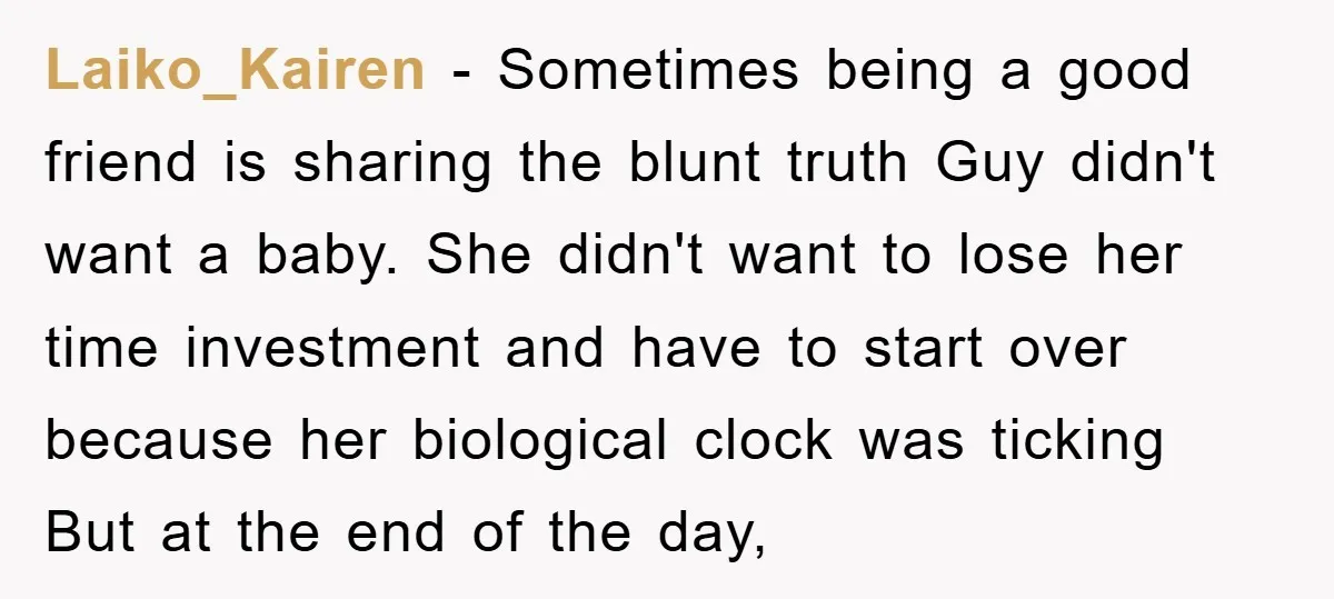 Laiko_Kairen − Sometimes being a good friend is sharing the blunt truth Guy didn't want a baby. She didn't want to lose her time investment and have to start over...
