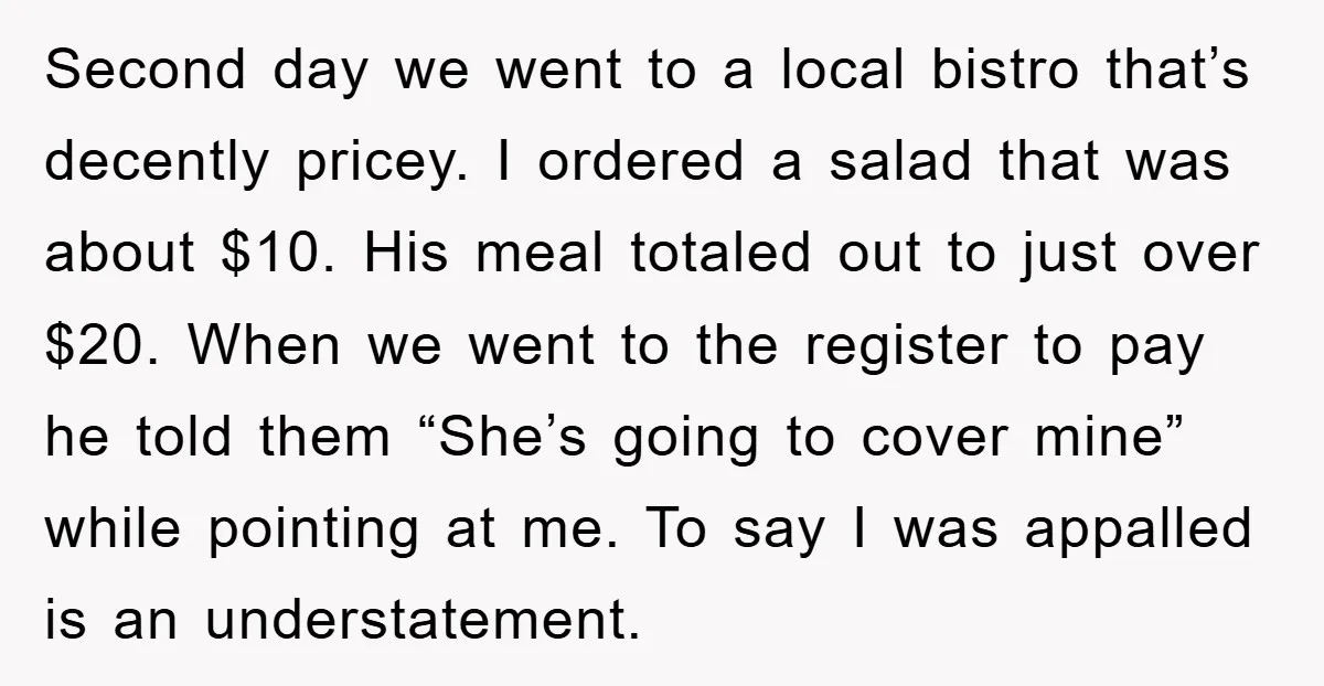 Second day we went to a local bistro that’s decently pricey. I ordered a salad that was about $10. His meal totaled out to just over $20. When we went...