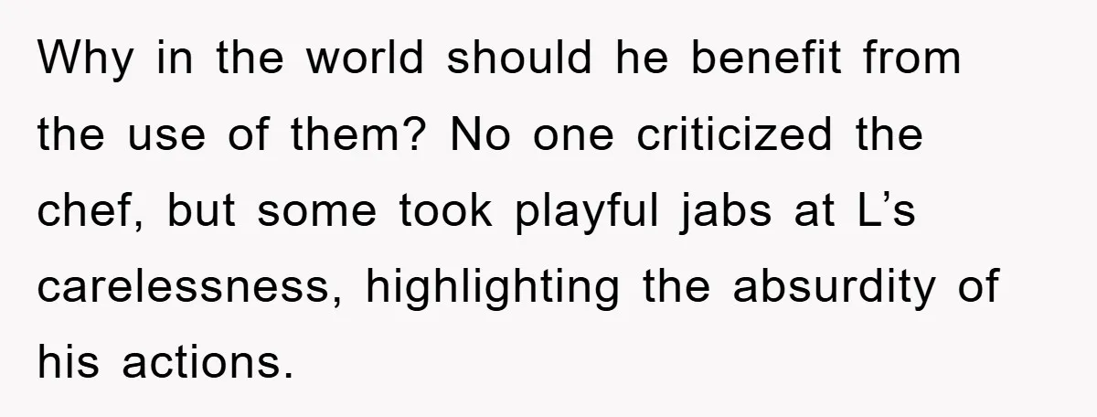 Why in the world should he benefit from the use of them? No one criticized the chef, but some took playful jabs at L’s carelessness, highlighting the absurdity of his...