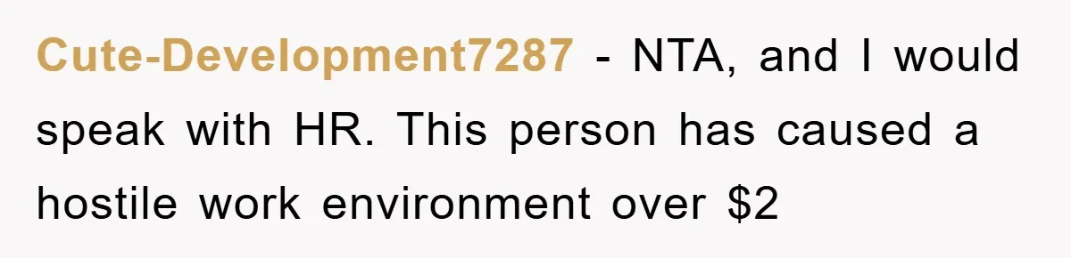 Cute-Development7287 − NTA, and I would speak with HR. This person has caused a hostile work environment over $2