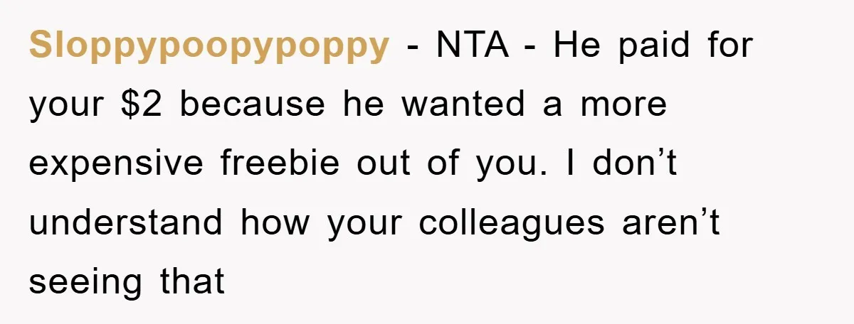 Sloppypoopypoppy − NTA - He paid for your $2 because he wanted a more expensive freebie out of you. I don’t understand how your colleagues aren’t seeing that