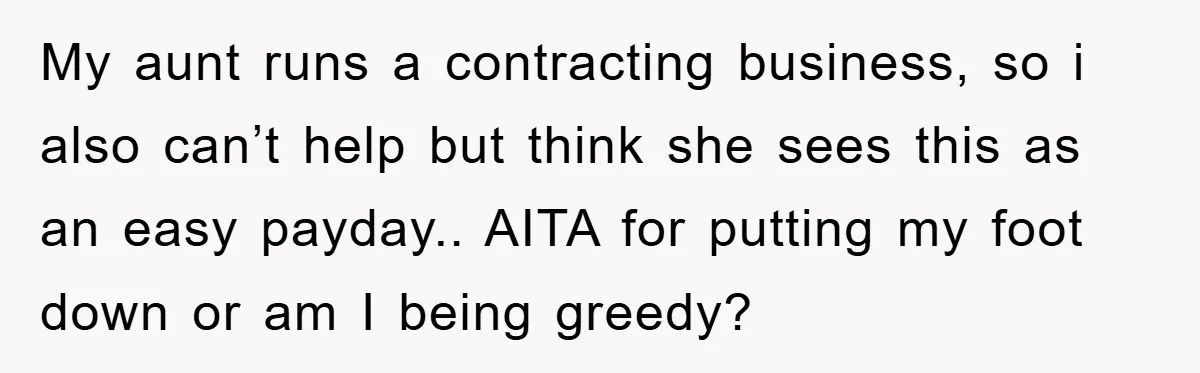 My aunt runs a contracting business, so i also can’t help but think she sees this as an easy payday.. AITA for putting my foot down or am I being...