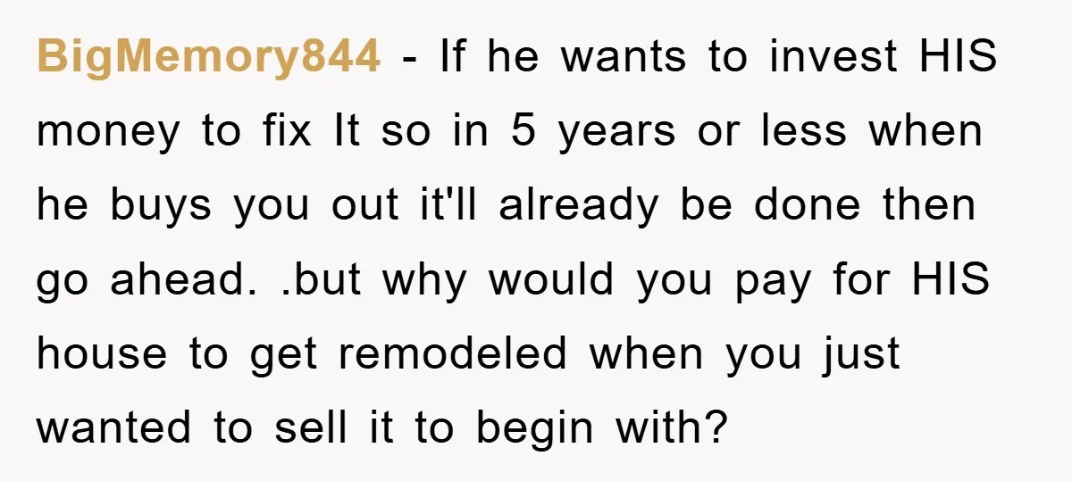 BigMemory844 − If he wants to invest HIS money to fix It so in 5 years or less when he buys you out it'll already be done then go ahead....