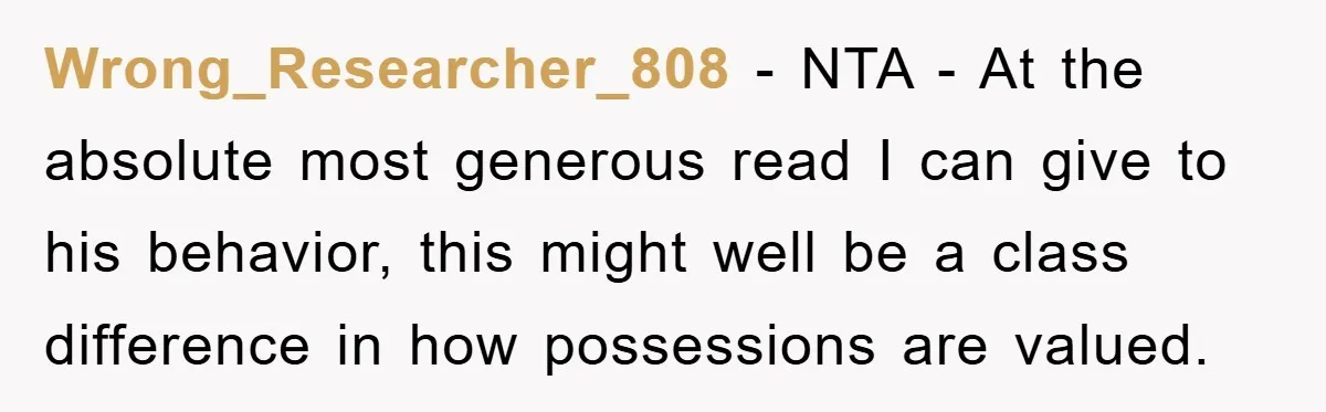 Wrong_Researcher_808 − NTA - At the absolute most generous read I can give to his behavior, this might well be a class difference in how possessions are valued.