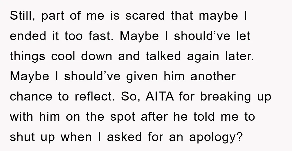 Still, part of me is scared that maybe I ended it too fast. Maybe I should’ve let things cool down and talked again later. Maybe I should’ve given him another...