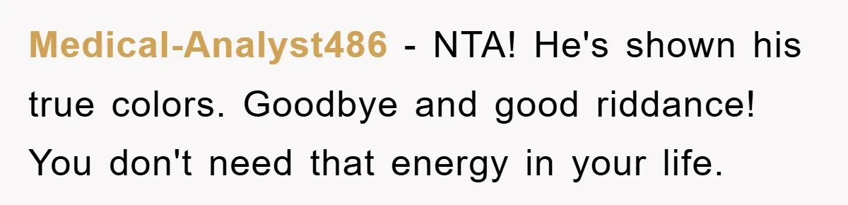 Medical-Analyst486 − NTA! He's shown his true colors. Goodbye and good riddance! You don't need that energy in your life.