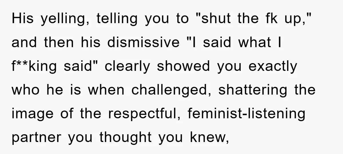 His yelling, telling you to "shut the fk up," and then his dismissive "I said what I f**king said" clearly showed you exactly who he is when challenged, shattering the...