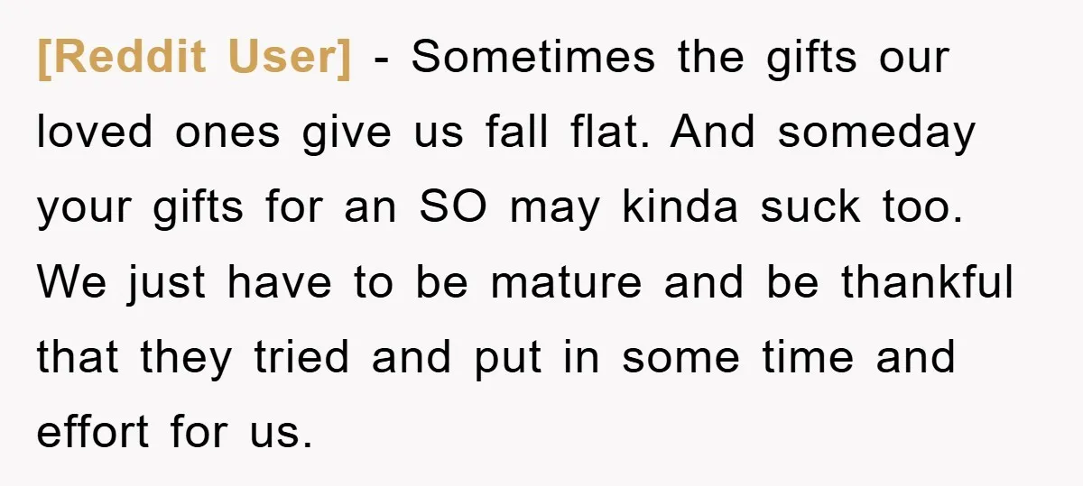 [Reddit User] − Sometimes the gifts our loved ones give us fall flat. And someday your gifts for an SO may kinda suck too. We just have to be mature...
