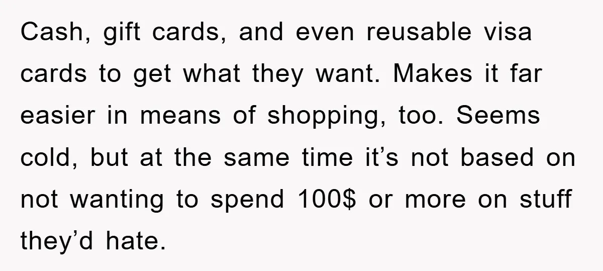 Cash, gift cards, and even reusable visa cards to get what they want. Makes it far easier in means of shopping, too. Seems cold, but at the same time it’s...