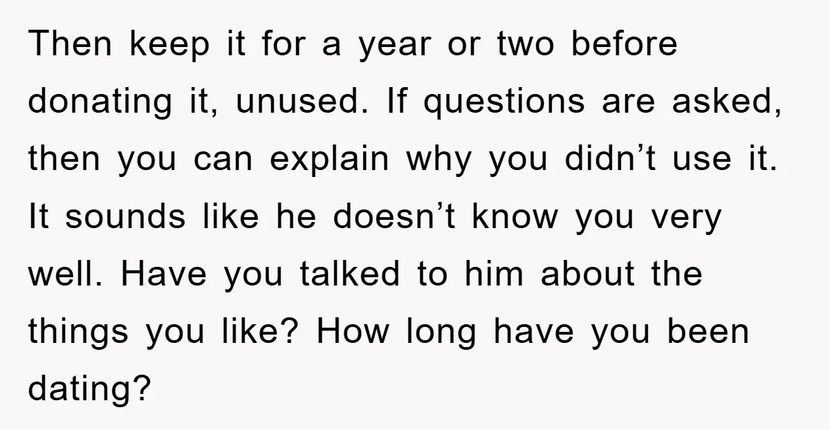 Then keep it for a year or two before donating it, unused. If questions are asked, then you can explain why you didn’t use it. It sounds like he doesn’t...