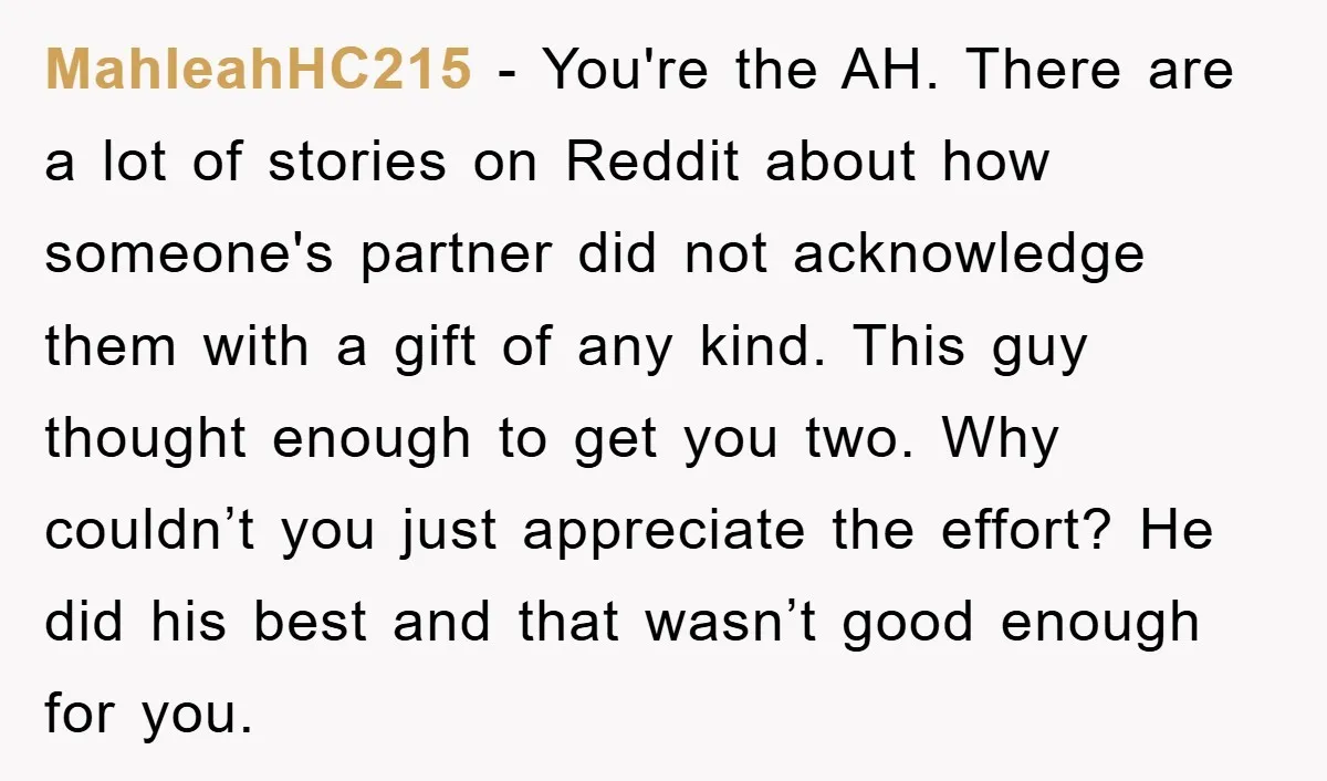 MahleahHC215 − You're the AH. There are a lot of stories on Reddit about how someone's partner did not acknowledge them with a gift of any kind. This guy thought...