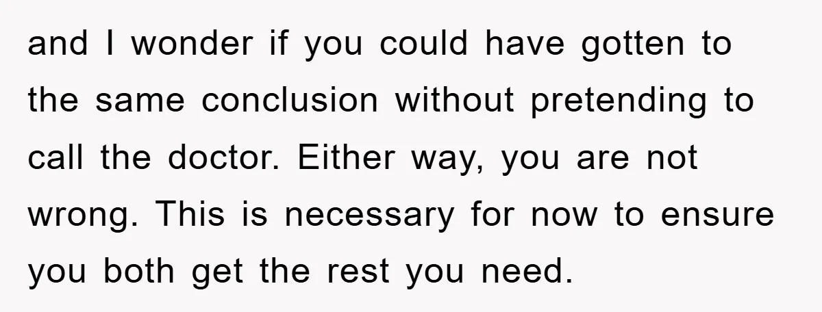 and I wonder if you could have gotten to the same conclusion without pretending to call the doctor. Either way, you are not wrong. This is necessary for now to...