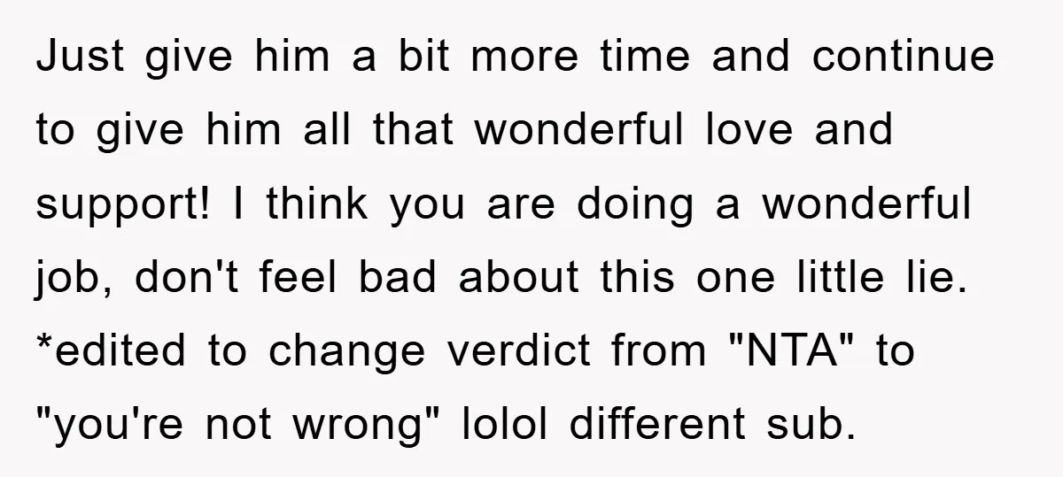 Just give him a bit more time and continue to give him all that wonderful love and support! I think you are doing a wonderful job, don't feel bad about...