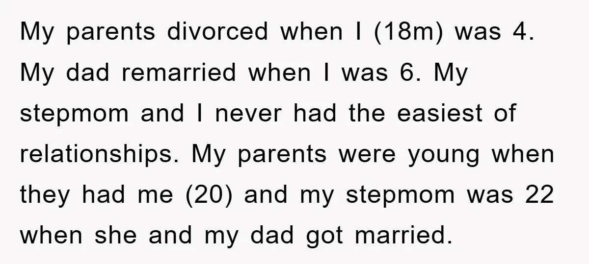 My parents divorced when I (18m) was 4. My dad remarried when I was 6. My stepmom and I never had the easiest of relationships. My parents were young when...