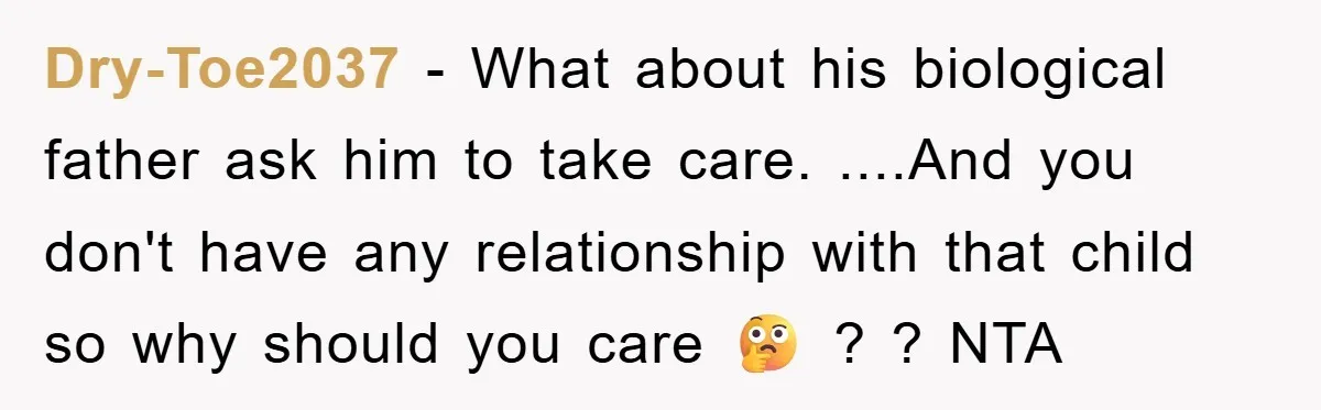 Dry-Toe2037 − What about his biological father ask him to take care. ....And you don't have any relationship with that child so why should you care 🤔 ? ? NTA
