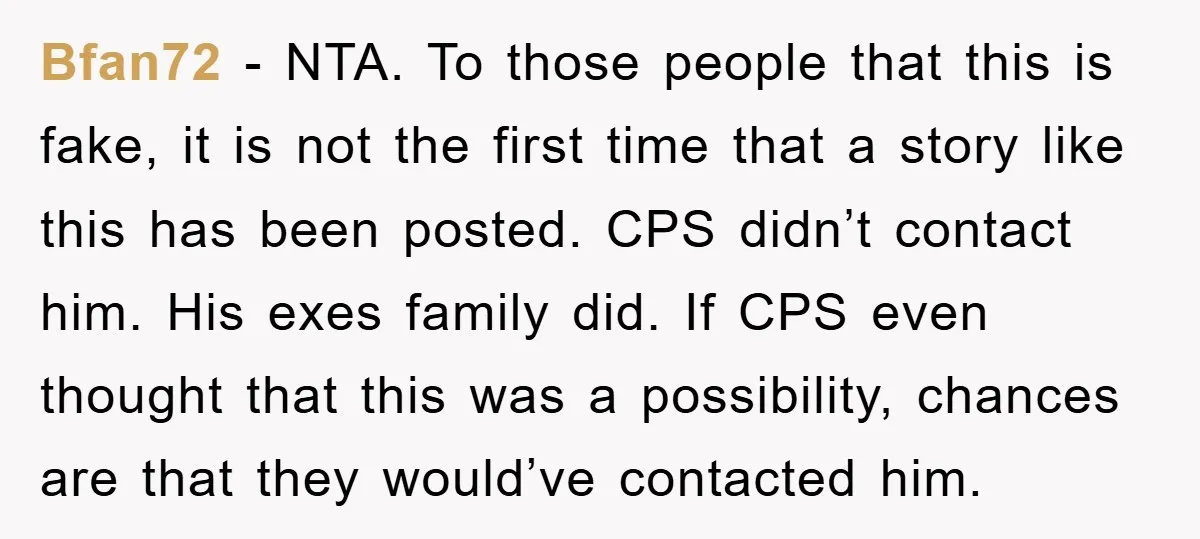 Bfan72 − NTA. To those people that this is fake, it is not the first time that a story like this has been posted. CPS didn’t contact him. His exes...