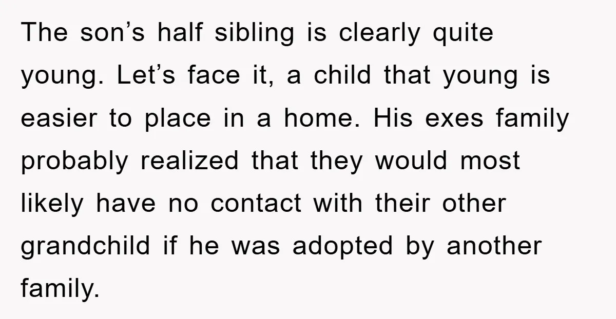 The son’s half sibling is clearly quite young. Let’s face it, a child that young is easier to place in a home. His exes family probably realized that they would...