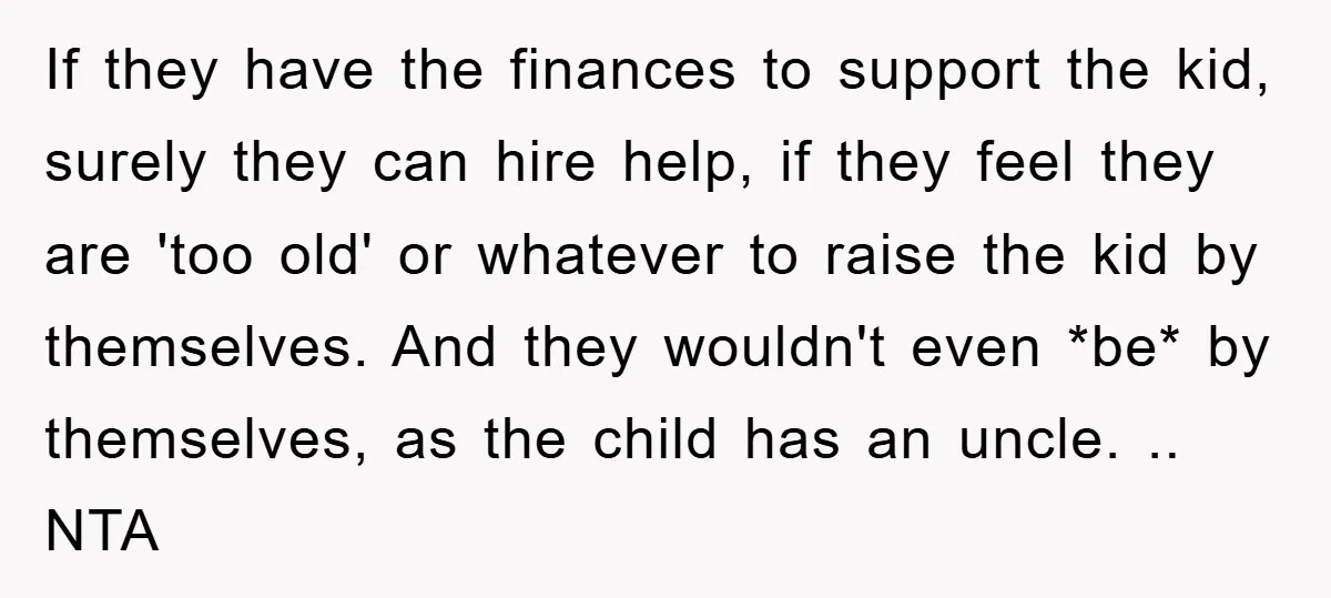 If they have the finances to support the kid, surely they can hire help, if they feel they are 'too old' or whatever to raise the kid by themselves. And...