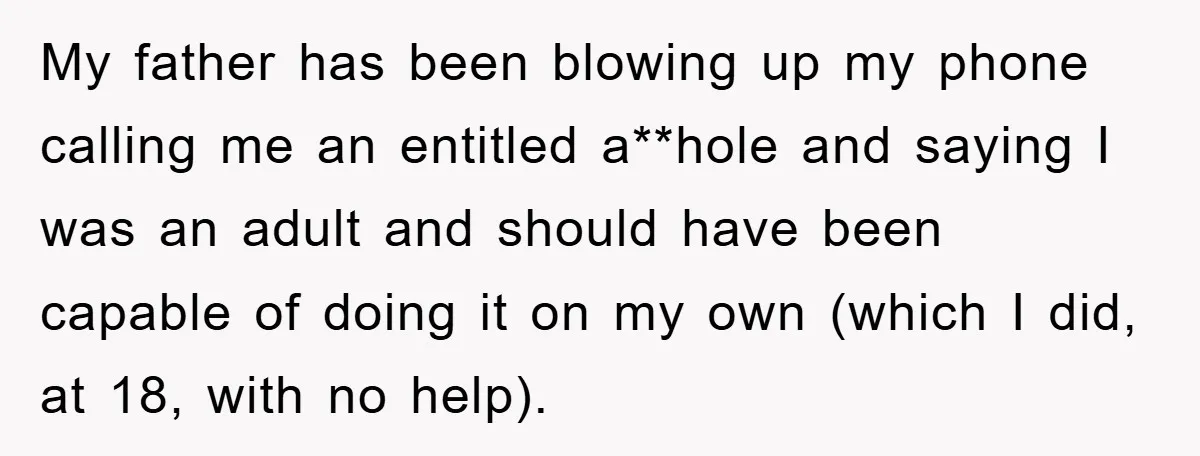 My father has been blowing up my phone calling me an entitled a**hole and saying I was an adult and should have been capable of doing it on my own...