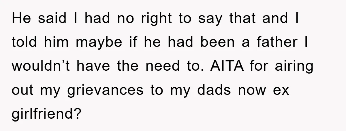 He said I had no right to say that and I told him maybe if he had been a father I wouldn’t have the need to. AITA for airing out...
