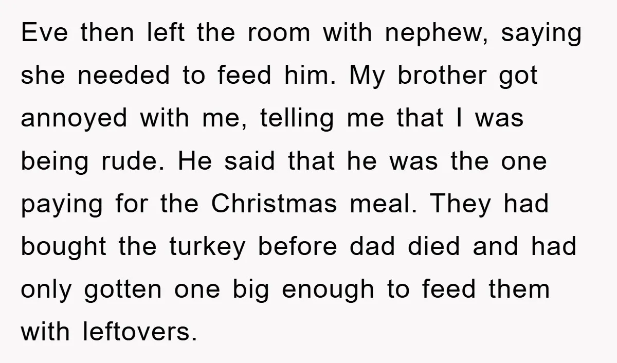 Eve then left the room with nephew, saying she needed to feed him. My brother got annoyed with me, telling me that I was being rude. He said that he...