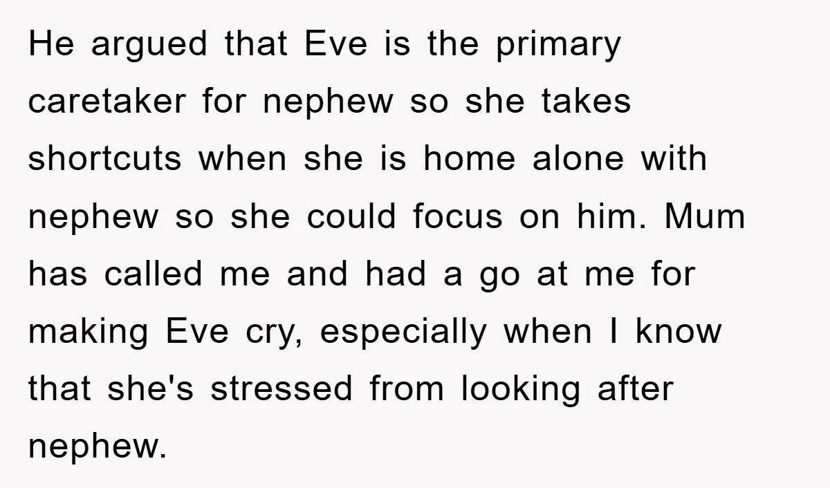 He argued that Eve is the primary caretaker for nephew so she takes shortcuts when she is home alone with nephew so she could focus on him. Mum has called...