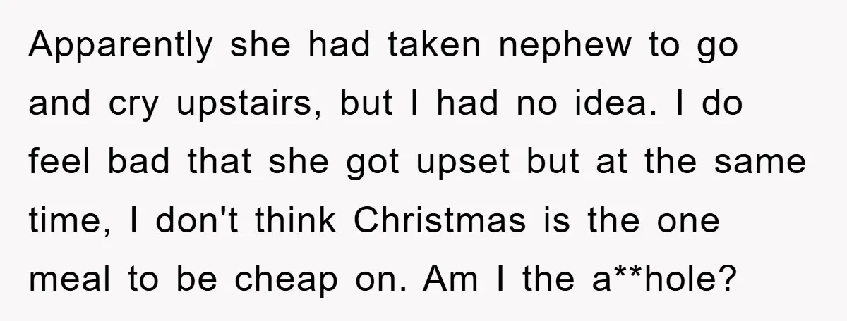 Apparently she had taken nephew to go and cry upstairs, but I had no idea. I do feel bad that she got upset but at the same time, I don't...