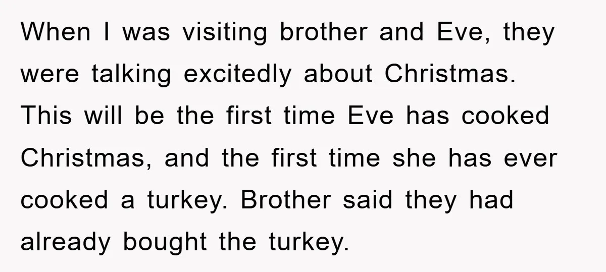When I was visiting brother and Eve, they were talking excitedly about Christmas. This will be the first time Eve has cooked Christmas, and the first time she has ever...