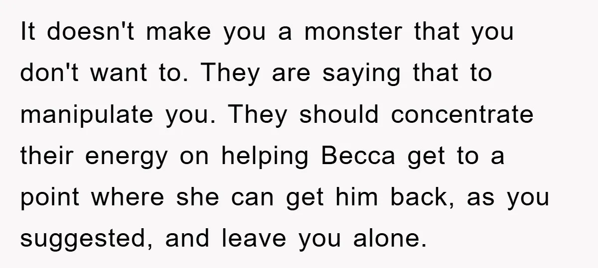 It doesn't make you a monster that you don't want to. They are saying that to manipulate you. They should concentrate their energy on helping Becca get to a point...